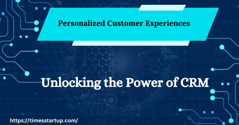 Personalized Customer Experiences of unlocking the Power of CRM Software