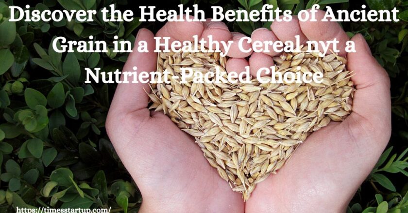 Discover the Health Benefits of Ancient Grain in a Healthy Cereal nyt a Nutrient-Packed Choice