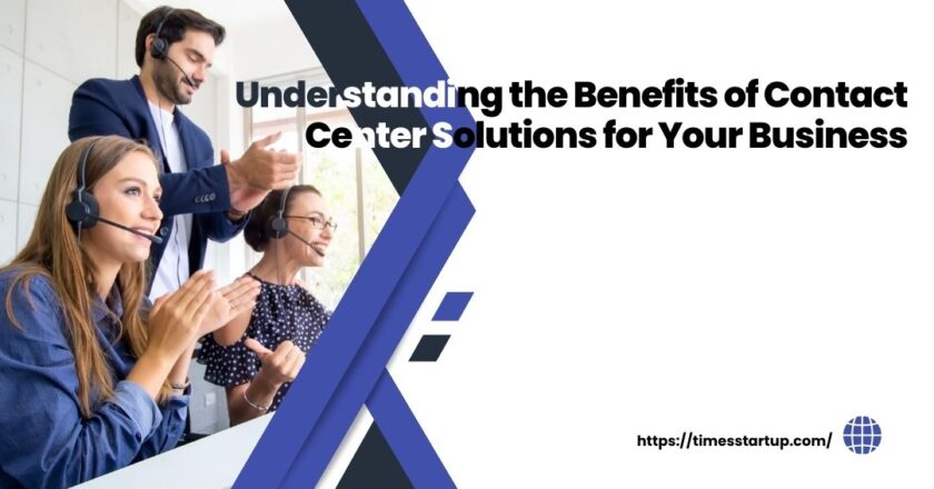 Understanding the Benefits of Contact Center Solutions for Your Business