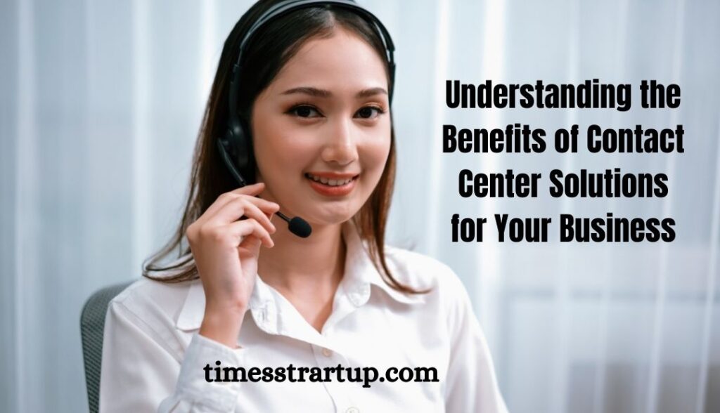 Understanding the Benefits of Contact Center Solutions for Your Business