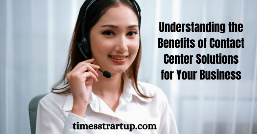 Understanding the Benefits of Contact Center Solutions for Your Business